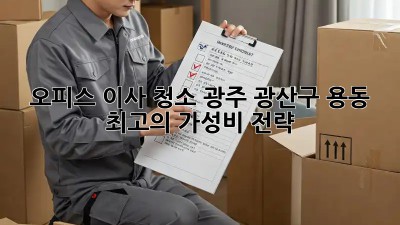 오피스 이사 청소: 광주 광산구 용동 최고의 가성비 전략!