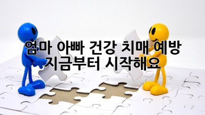엄마 아빠 건강, 치매 예방 지금부터 시작해요!