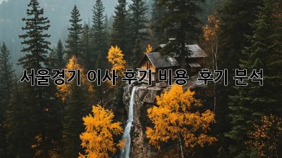 서울/경기 이사 후기: 비용 & 후기 분석